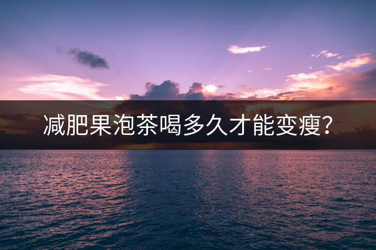 減肥果泡茶喝多久才能變瘦？