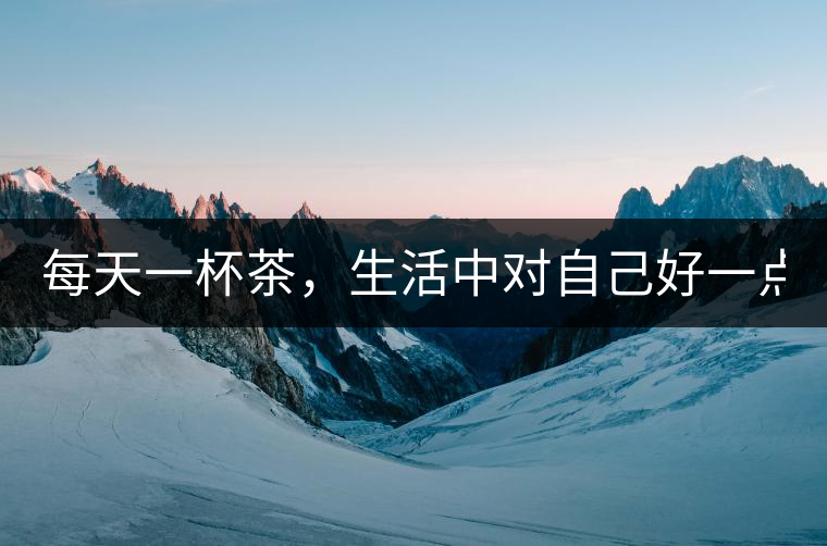 每天一杯茶，生活中對(duì)自己好一點(diǎn)！