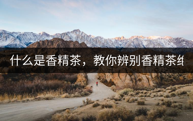 什么是香精茶，教你辨別香精茶絕招！