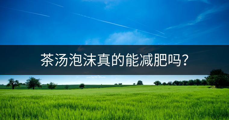 茶湯泡沫真的能減肥嗎？