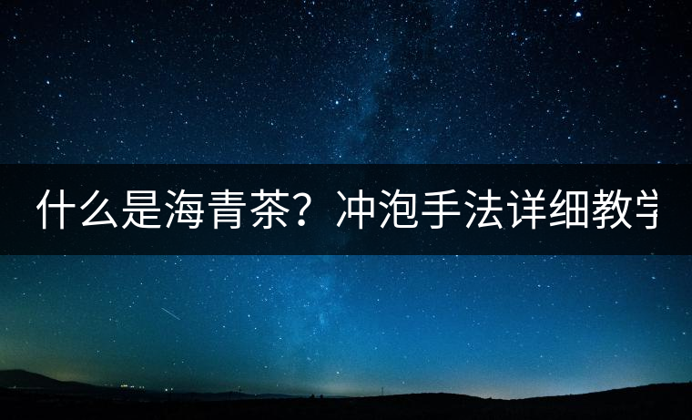 什么是海青茶？沖泡手法詳細教學！