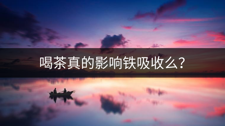 喝茶真的影響鐵吸收么？