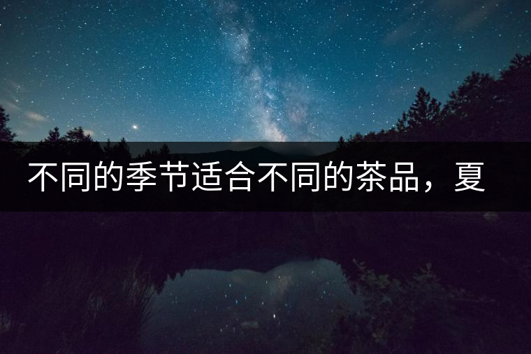 不同的季節(jié)適合不同的茶品，夏天更適合哪種茶品？