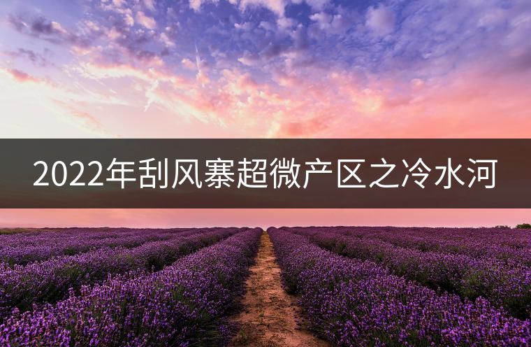 2022年刮風寨超微產(chǎn)區(qū)之冷水河 2022年刮風寨超微產(chǎn)區(qū)之冷水河