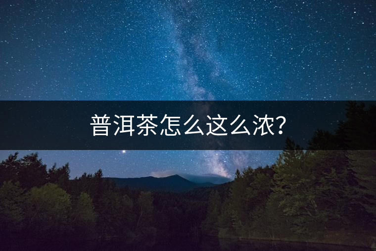 普洱茶怎么這么濃？