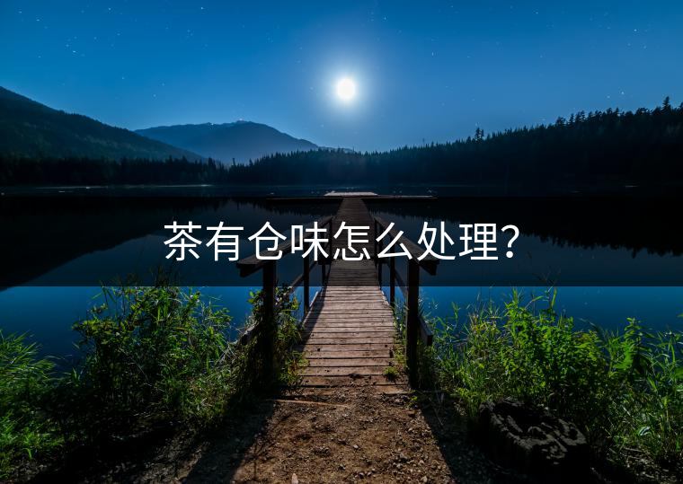 茶有倉(cāng)味怎么處理？