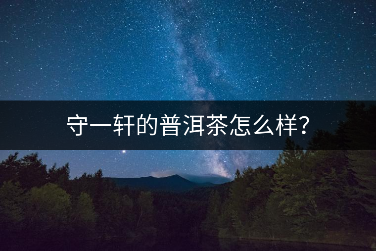 守一軒的普洱茶怎么樣？