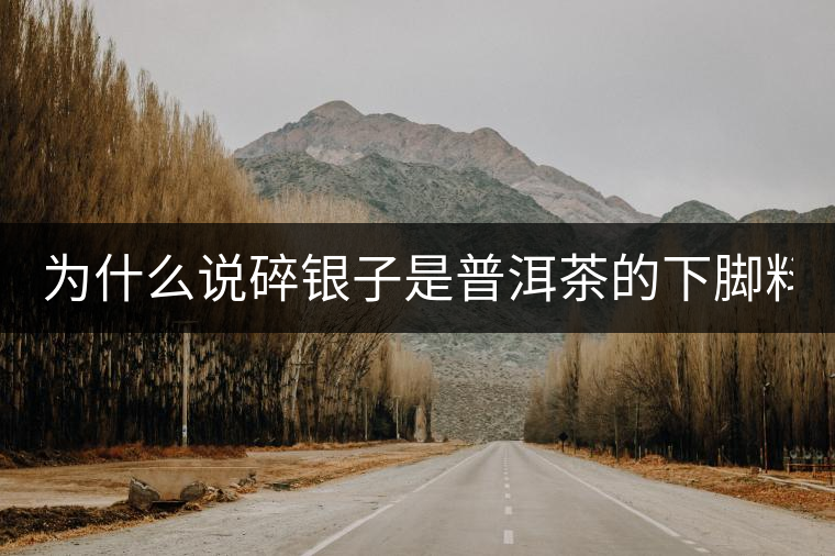 為什么說(shuō)碎銀子是普洱茶的下腳料？