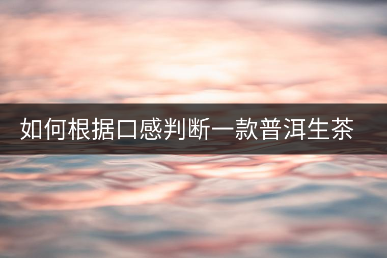 如何根據(jù)口感判斷一款普洱生茶是否優(yōu)質(zhì)？