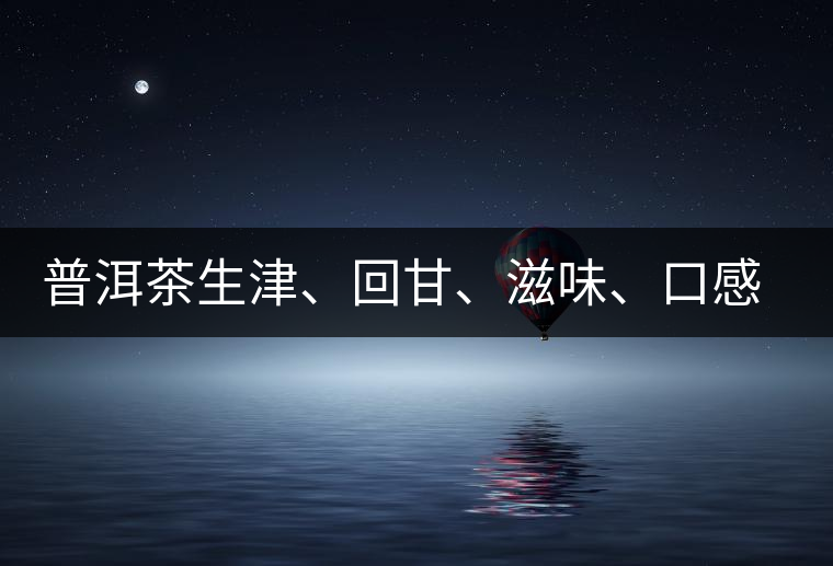 普洱茶生津、回甘、滋味、口感是怎么回事？丨實用