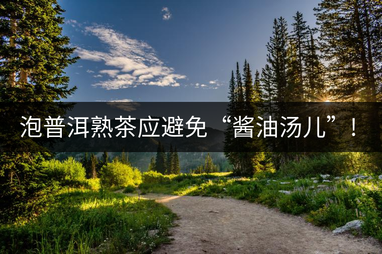 泡普洱熟茶應(yīng)避免“醬油湯兒”!你的沖泡方式正確嗎? 泡普洱熟茶應(yīng)避免“醬油湯兒”!你的沖泡方式正確嗎?