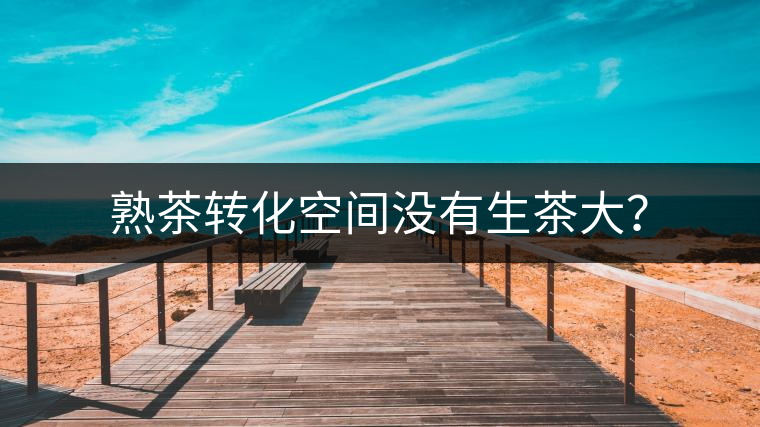熟茶轉(zhuǎn)化空間沒有生茶大？