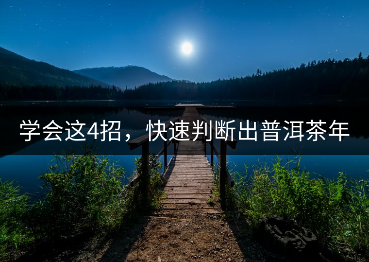 學(xué)會(huì)這4招，快速判斷出普洱茶年份！