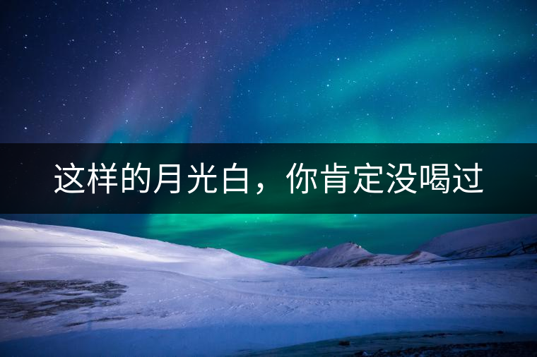 這樣的月光白，你肯定沒喝過