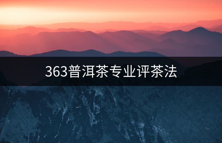 363普洱茶專業(yè)評(píng)茶法 363普洱茶專業(yè)評(píng)茶法