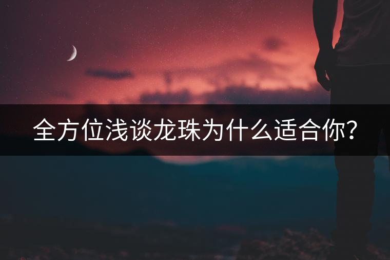 全方位淺談龍珠為什么適合你？