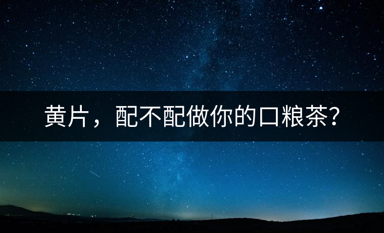 黃片，配不配做你的口糧茶？