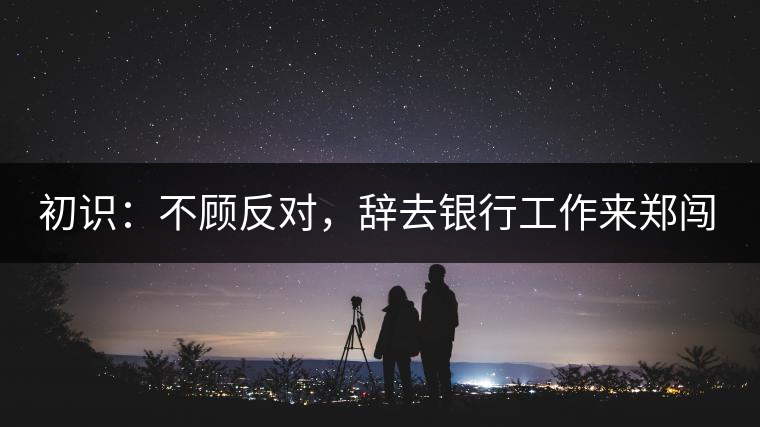 初識(shí)：不顧反對(duì)，辭去銀行工作來鄭闖蕩