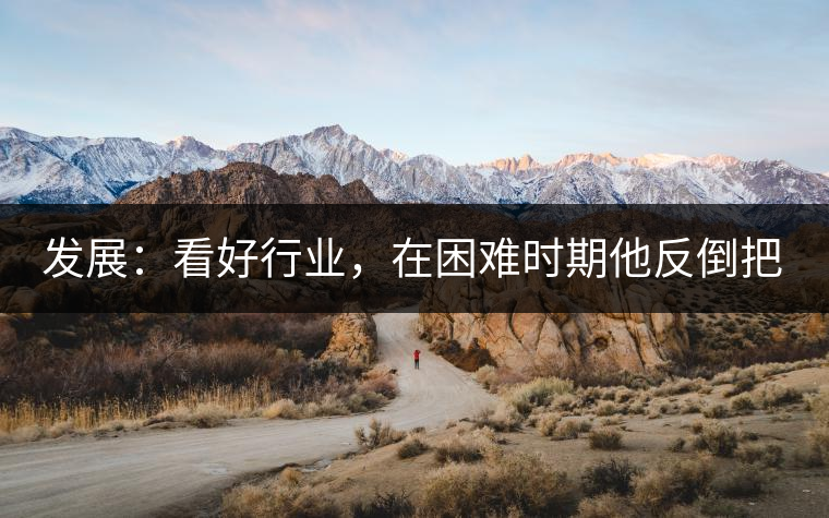 發(fā)展：看好行業(yè)，在困難時(shí)期他反倒把店面擴(kuò)大了