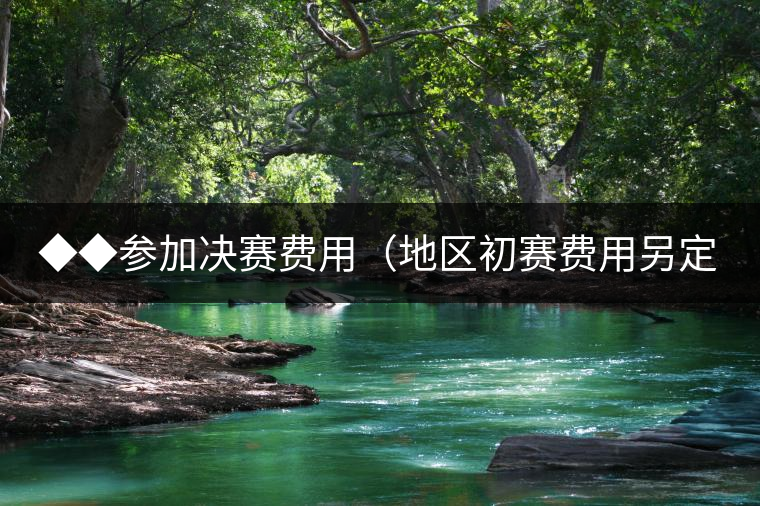 ◆◆參加決賽費用（地區(qū)初賽費用另定）