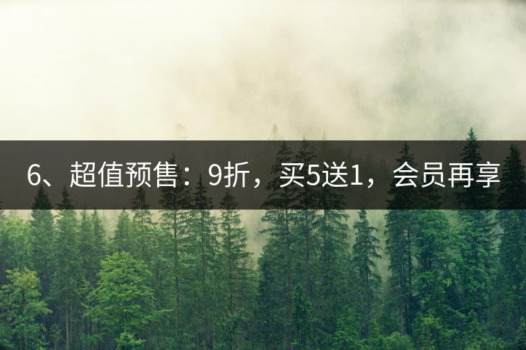 6、超值預(yù)售：9折，買5送1，會(huì)員再享折上折！