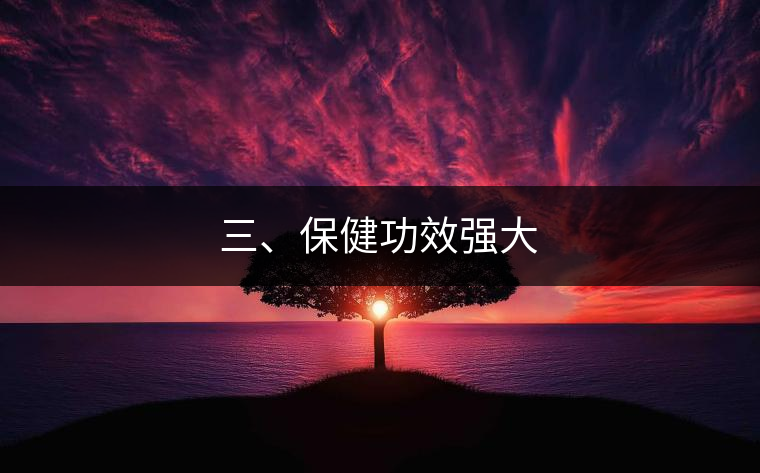 三、保健功效強(qiáng)大