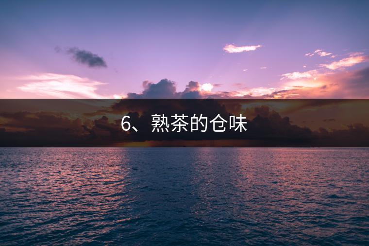 6、熟茶的倉(cāng)味