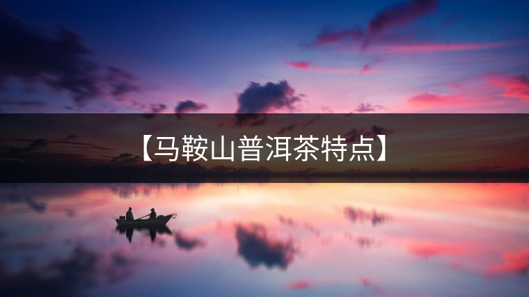 【馬鞍山普洱茶特點】