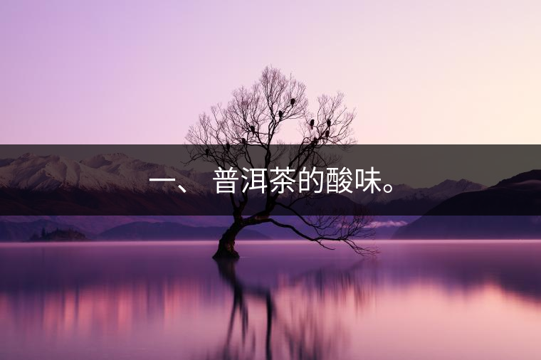 一、?普洱茶的酸味。