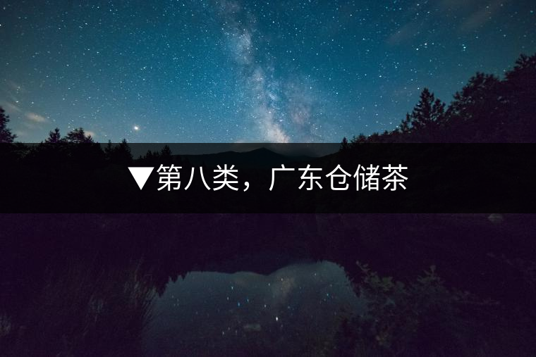 ▼第八類，廣東倉儲(chǔ)茶