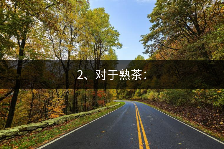 2、對于熟茶：