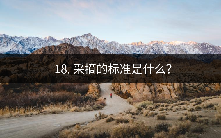 ? 18. 采摘的標(biāo)準(zhǔn)是什么？