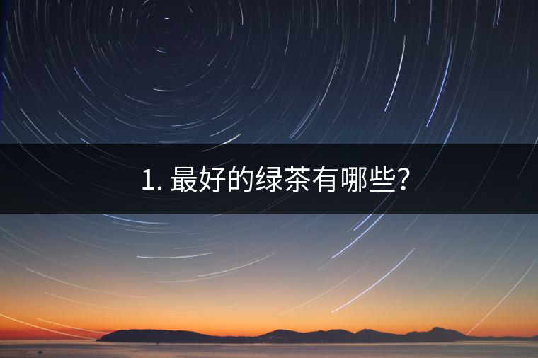 ? 1. 最好的綠茶有哪些？