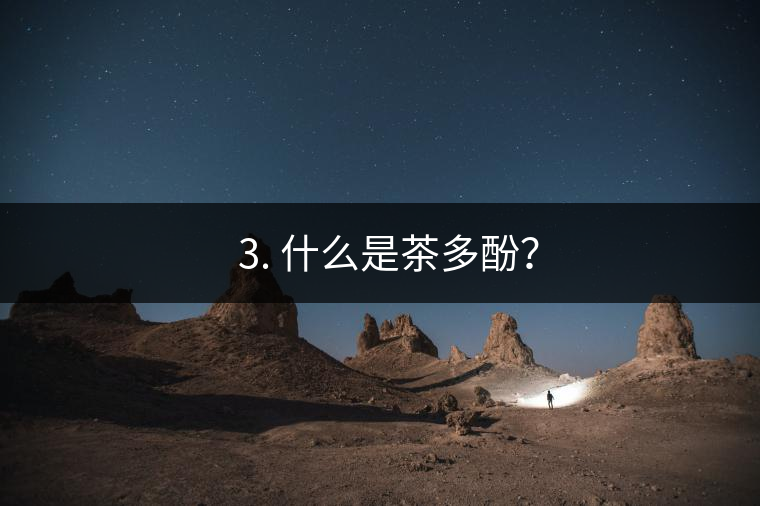 ? 3. 什么是茶多酚？