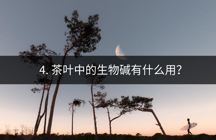 ? 4. 茶葉中的生物堿有什么用？