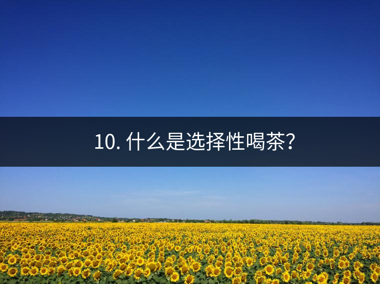 ? 10. 什么是選擇性喝茶？