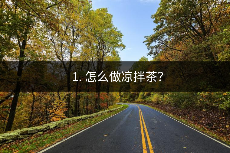 ? 1. 怎么做涼拌茶？
