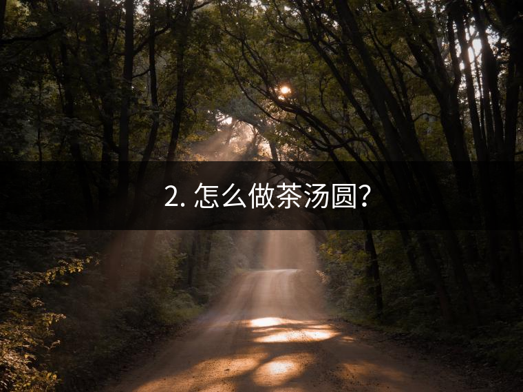 ? 2. 怎么做茶湯圓？
