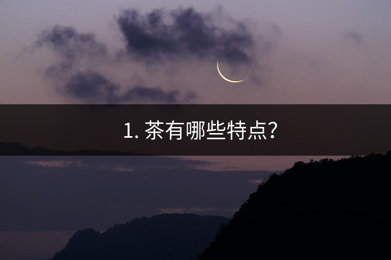 ? 1. 茶有哪些特點(diǎn)？