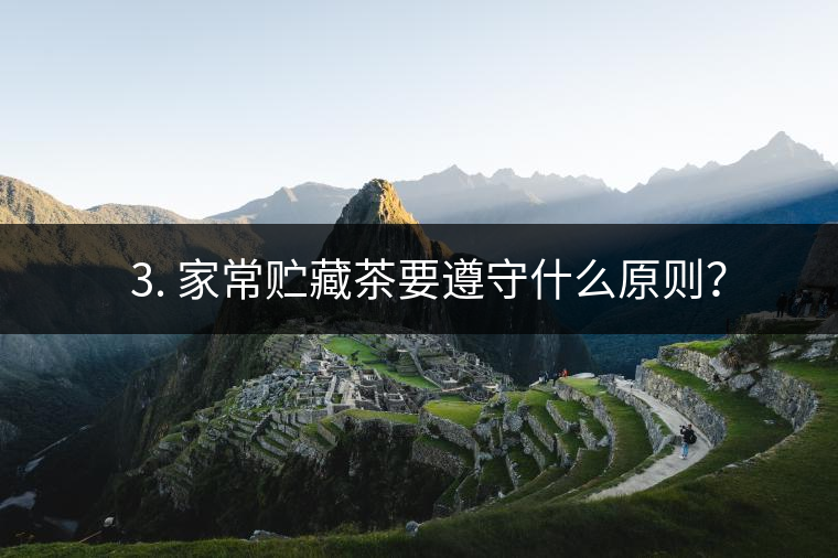 ? 3. 家常貯藏茶要遵守什么原則？