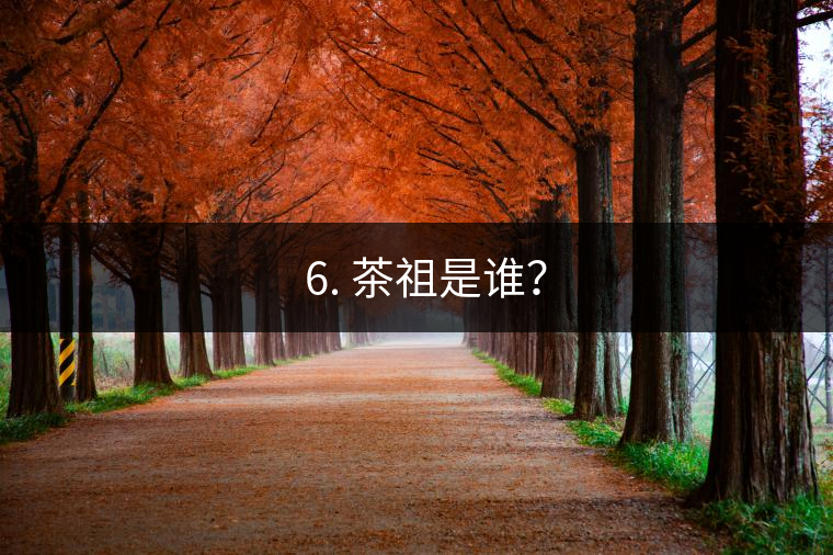 ? 6. 茶祖是誰(shuí)？