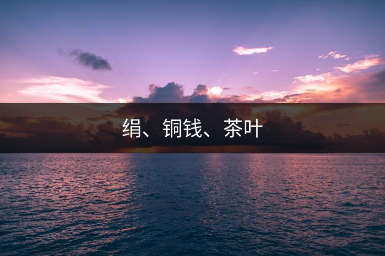 絹、銅錢、茶葉