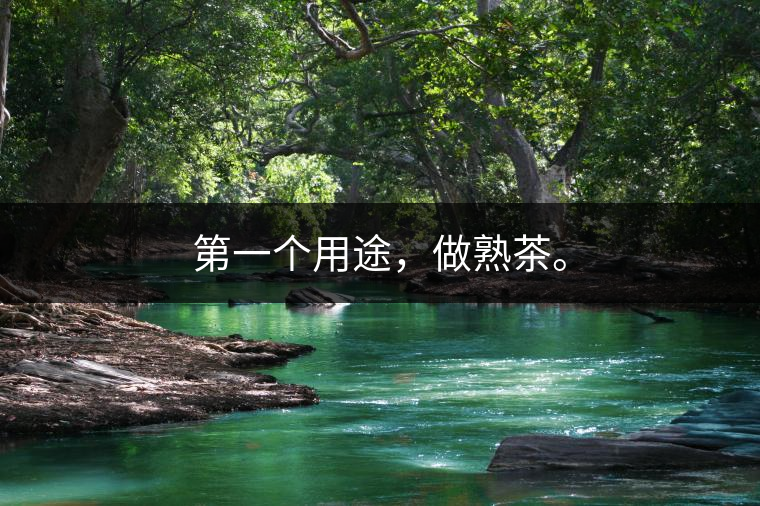 第一個(gè)用途，做熟茶。