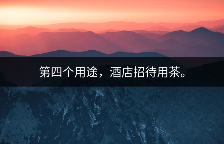 第四個(gè)用途，酒店招待用茶。