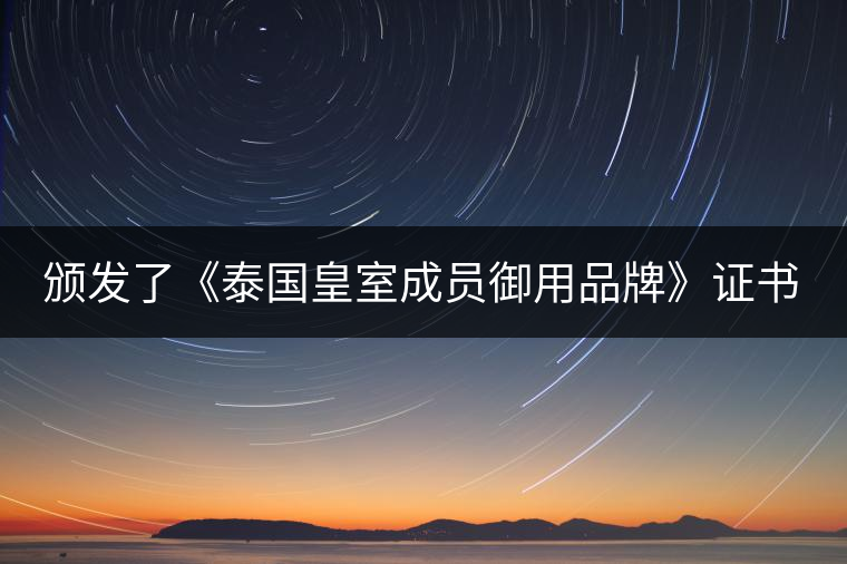 頒發(fā)了《泰國皇室成員御用品牌》證書。