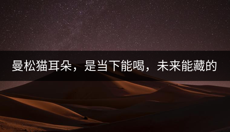 曼松貓耳朵，是當下能喝，未來能藏的茶