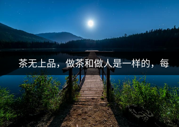 　茶無上品，做茶和做人是一樣的，每個(gè)人都想找到自己的知己，普洱茶也是一樣的，希望能找到懂它的人，一個(gè)真真正正的懂它的人，一但找到，終生追隨。  　　