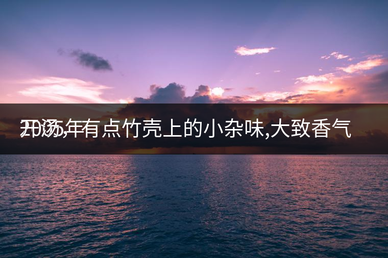 2005年
開湯，有點(diǎn)竹殼上的小雜味,大致香氣都可以。