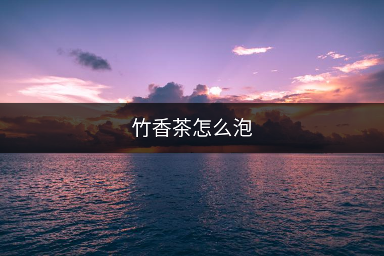 竹香茶怎么泡 竹香茶怎么泡