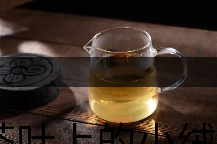 茶葉上的小絨毛有什么用？